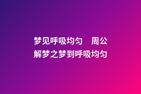 梦见呼吸均匀　周公解梦之梦到呼吸均匀